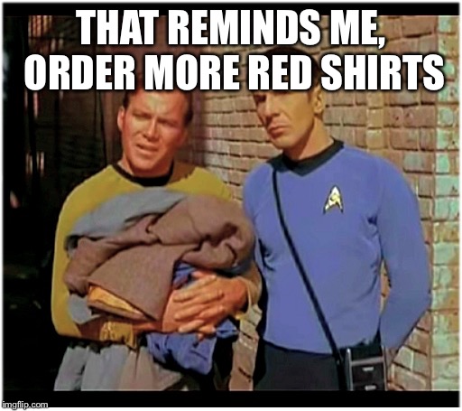 Old to Hobo Kirky and Spockers | THAT REMINDS ME, ORDER MORE RED SHIRTS | image tagged in old to hobo kirky and spockers | made w/ Imgflip meme maker