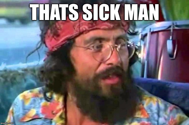 Chong bong | THATS SICK MAN | image tagged in chong bong | made w/ Imgflip meme maker