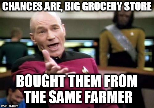 Picard Wtf Meme | CHANCES ARE, BIG GROCERY STORE BOUGHT THEM FROM THE SAME FARMER | image tagged in memes,picard wtf | made w/ Imgflip meme maker