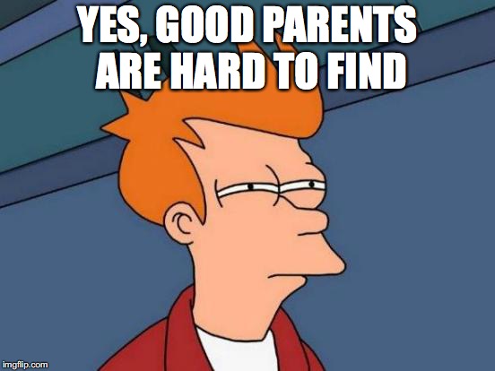 Futurama Fry Meme | YES, GOOD PARENTS ARE HARD TO FIND | image tagged in memes,futurama fry | made w/ Imgflip meme maker