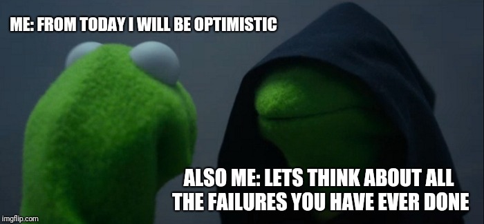 Evil Kermit Meme | ME: FROM TODAY I WILL BE OPTIMISTIC; ALSO ME: LETS THINK ABOUT ALL THE FAILURES YOU HAVE EVER DONE | image tagged in memes,evil kermit | made w/ Imgflip meme maker