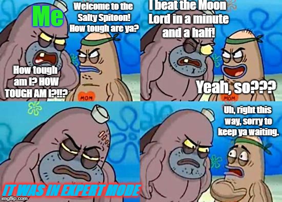 Welcome to the Salty Spitoon | Me; I beat the Moon Lord in a minute and a half! Welcome to the Salty Spitoon! How tough are ya? How tough am I? HOW TOUGH AM I?!!? Yeah, so??? Uh, right this way, sorry to keep ya waiting. IT WAS IN EXPERT MODE | image tagged in welcome to the salty spitoon | made w/ Imgflip meme maker