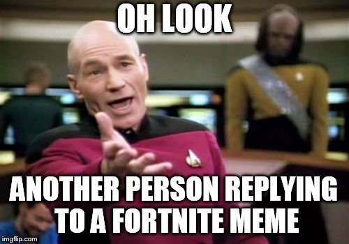 Picard Wtf Meme | OH LOOK; ANOTHER PERSON REPLYING TO A FORTNITE MEME | image tagged in memes,picard wtf | made w/ Imgflip meme maker