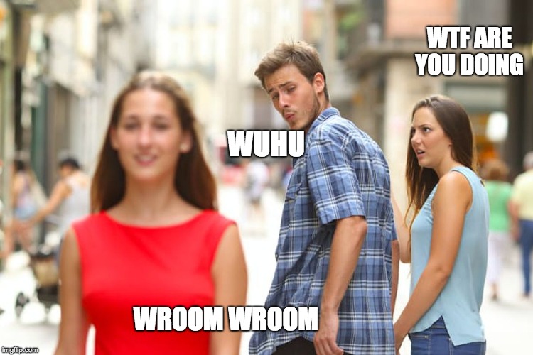 Distracted Boyfriend Meme | WTF ARE YOU DOING; WUHU; WROOM WROOM | image tagged in memes,distracted boyfriend | made w/ Imgflip meme maker