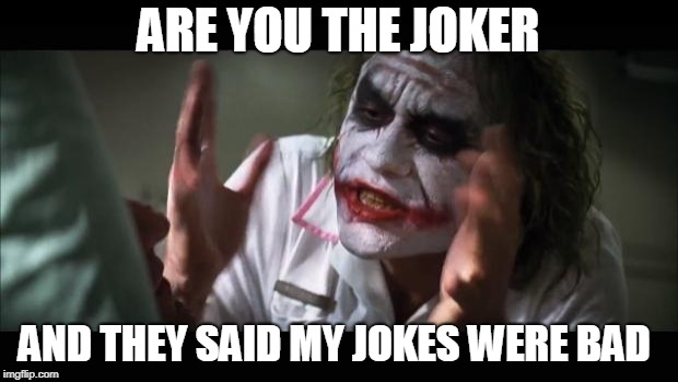 And everybody loses their minds Meme | ARE YOU THE JOKER; AND THEY SAID MY JOKES WERE BAD | image tagged in memes,and everybody loses their minds | made w/ Imgflip meme maker