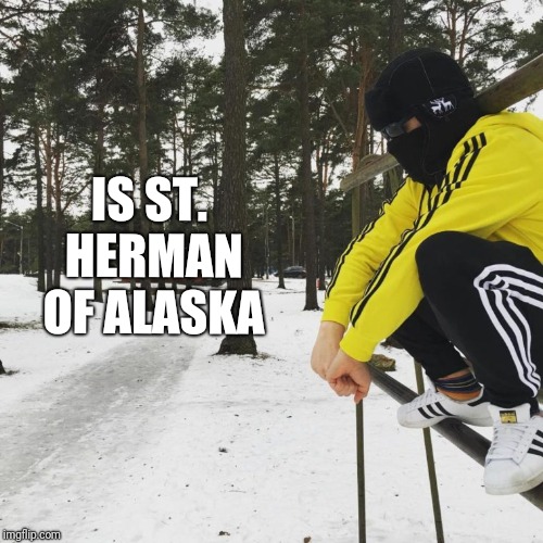 IS ST. HERMAN OF ALASKA | made w/ Imgflip meme maker