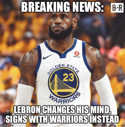 Lebron signs with the Warriors  | BREAKING NEWS:; LEBRON CHANGES HIS MIND, SIGNS WITH WARRIORS INSTEAD | image tagged in lebron james,warriors,nba,funny memes,free acengy | made w/ Imgflip meme maker