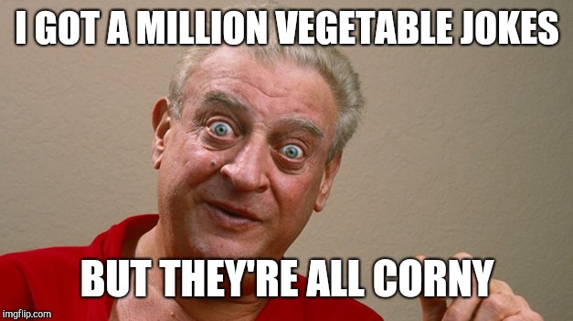Rodney Dangerfield | I GOT A MILLION VEGETABLE JOKES BUT THEY'RE ALL CORNY | image tagged in rodney dangerfield | made w/ Imgflip meme maker