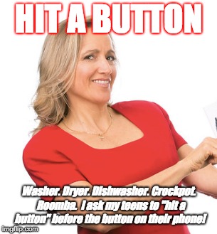 HIT A BUTTON; Washer. Dryer. Dishwasher. Crockpot.  Roomba.  I ask my teens to "hit a button" before the button on their phone! | made w/ Imgflip meme maker