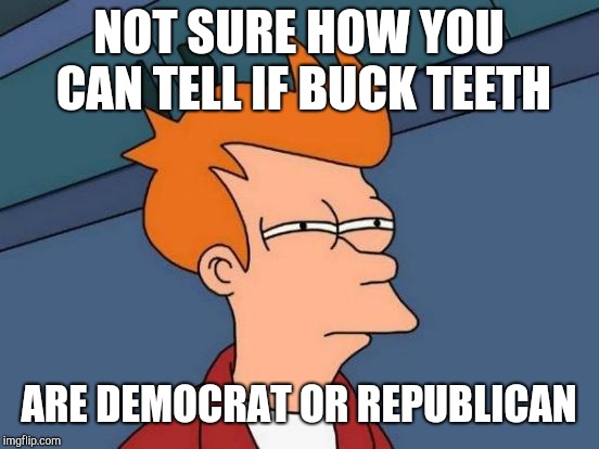 Futurama Fry Meme | NOT SURE HOW YOU CAN TELL IF BUCK TEETH ARE DEMOCRAT OR REPUBLICAN | image tagged in memes,futurama fry | made w/ Imgflip meme maker