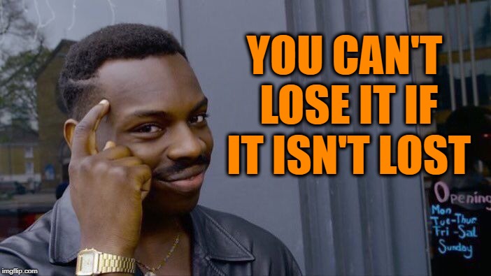 Roll Safe Think About It Meme | YOU CAN'T LOSE IT IF IT ISN'T LOST | image tagged in memes,roll safe think about it | made w/ Imgflip meme maker