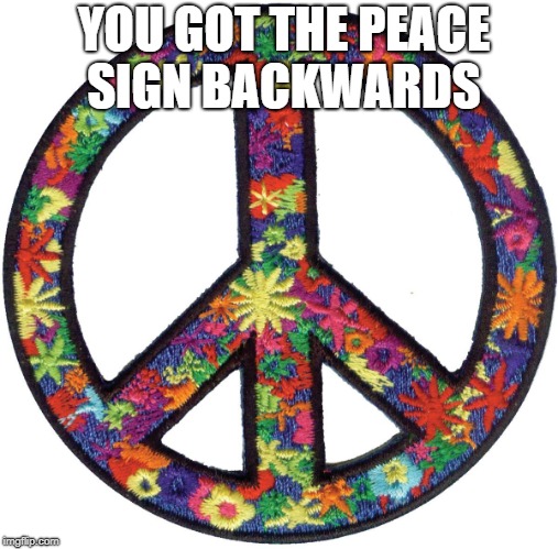 YOU GOT THE PEACE SIGN BACKWARDS | made w/ Imgflip meme maker