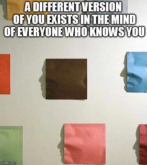 A DIFFERENT VERSION OF YOU EXISTS IN THE MIND OF EVERYONE WHO KNOWS YOU | image tagged in psychology,people | made w/ Imgflip meme maker