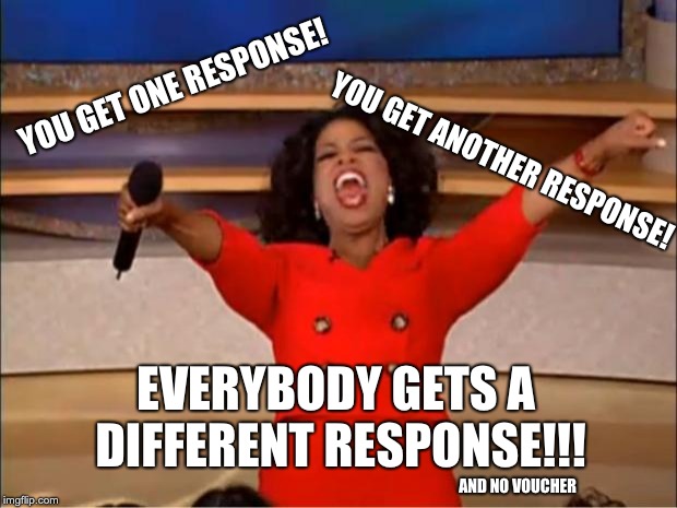 Oprah You Get A Meme | YOU GET ONE RESPONSE! YOU GET ANOTHER RESPONSE! EVERYBODY GETS A DIFFERENT RESPONSE!!! AND NO VOUCHER | image tagged in memes,oprah you get a | made w/ Imgflip meme maker