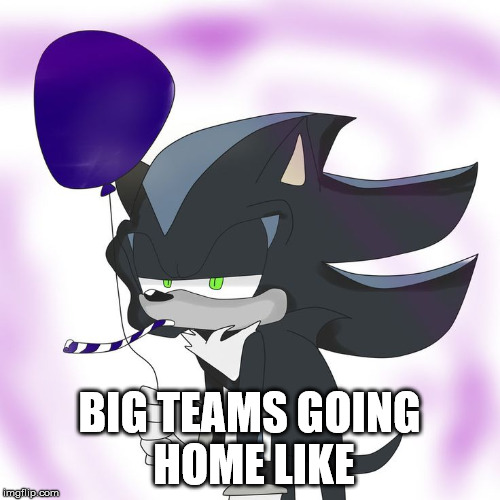 Bored Mephiles | BIG TEAMS GOING HOME LIKE | image tagged in bored mephiles | made w/ Imgflip meme maker