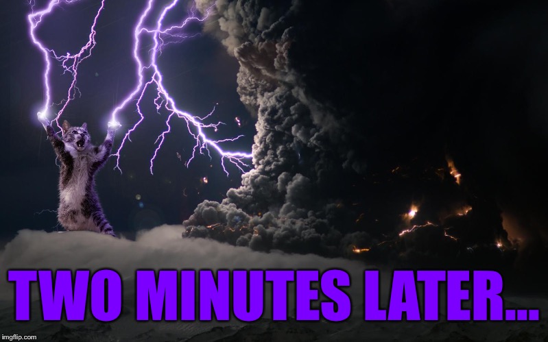 Cat Lightning | TWO MINUTES LATER... | image tagged in cat lightning | made w/ Imgflip meme maker