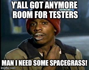 Yall Got Any More Of | Y’ALL GOT ANYMORE ROOM FOR TESTERS; MAN I NEED SOME SPACEGRASS! | image tagged in yall got any more of | made w/ Imgflip meme maker