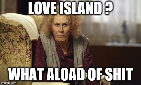Nan Catherine Tate | LOVE ISLAND ? WHAT ALOAD OF SHIT | image tagged in nan catherine tate | made w/ Imgflip meme maker
