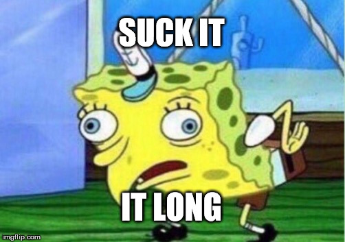 Mocking Spongebob Meme | SUCK IT; IT LONG | image tagged in memes,mocking spongebob | made w/ Imgflip meme maker