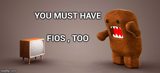 TV Monster | YOU MUST HAVE FIOS , TOO | image tagged in tv monster | made w/ Imgflip meme maker