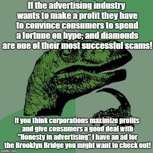 Philosoraptor Meme | If the advertising industry wants to make a profit they have to convince consumers to spend a fortune on hype; and diamonds are one of their most successful scams! If you think corporations maximize profits and give consumers a good deal with "Honesty in advertising" I have an ad for the Brooklyn Bridge you might want to check out! | image tagged in memes,philosoraptor | made w/ Imgflip meme maker