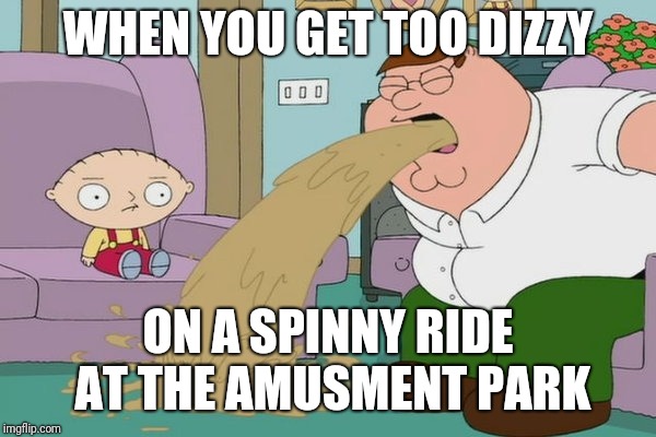 Peter Griffin vomit |  WHEN YOU GET TOO DIZZY; ON A SPINNY RIDE AT THE AMUSMENT PARK | image tagged in peter griffin vomit,amusment park,dizzy,memes | made w/ Imgflip meme maker