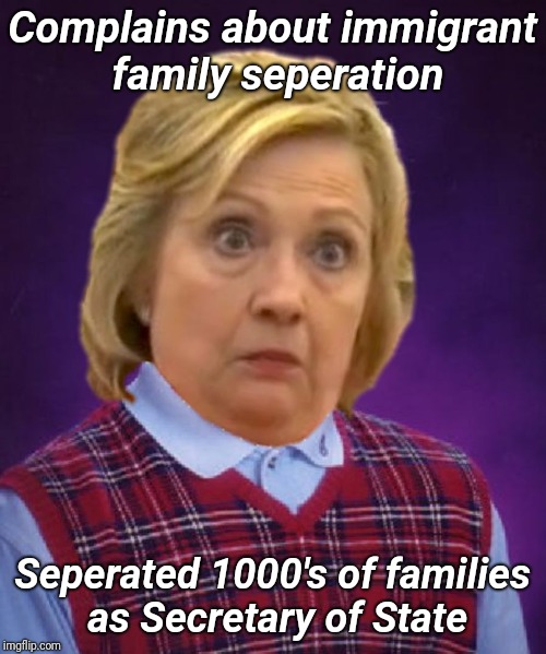 Bad Luck Hillary | Complains about immigrant family seperation; Seperated 1000's of families as Secretary of State | image tagged in bad luck hillary,hillary,seperated children,seperated families | made w/ Imgflip meme maker