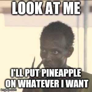 Look At Me Meme | LOOK AT ME I'LL PUT PINEAPPLE ON WHATEVER I WANT | image tagged in memes,look at me | made w/ Imgflip meme maker