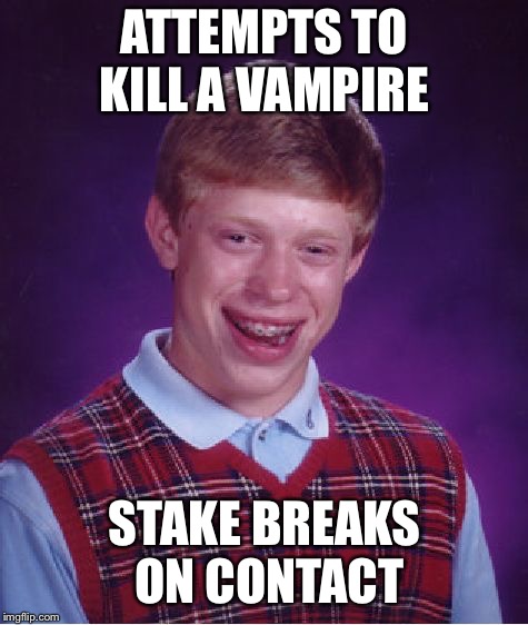 Oops! Heheh... | ATTEMPTS TO KILL A VAMPIRE; STAKE BREAKS ON CONTACT | image tagged in memes,bad luck brian | made w/ Imgflip meme maker