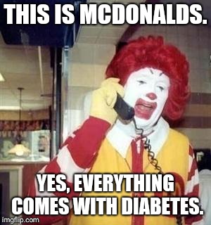 Ronald McDiabeties | THIS IS MCDONALDS. YES, EVERYTHING COMES WITH DIABETES. | image tagged in ronald mcdonald temp | made w/ Imgflip meme maker