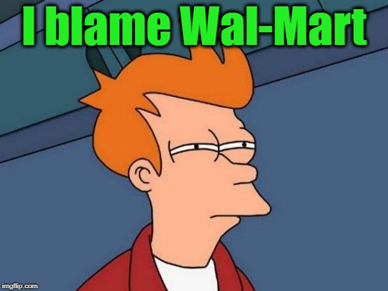 Futurama Fry Meme | I blame Wal-Mart | image tagged in memes,futurama fry | made w/ Imgflip meme maker