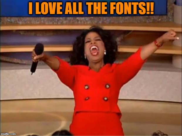 Oprah You Get A Meme | I LOVE ALL THE FONTS!! | image tagged in memes,oprah you get a | made w/ Imgflip meme maker