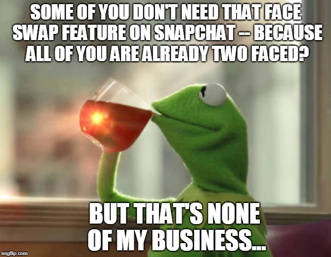 Face Swap Feature On Snap Chat... | SOME OF YOU DON'T NEED THAT FACE SWAP FEATURE ON SNAPCHAT -- BECAUSE ALL OF YOU ARE ALREADY TWO FACED? BUT THAT'S NONE OF MY BUSINESS... | image tagged in memes,but thats none of my business neutral | made w/ Imgflip meme maker