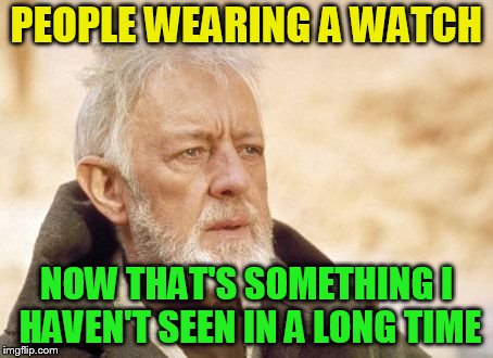 Now that's something I haven't seen in a long time | PEOPLE WEARING A WATCH NOW THAT'S SOMETHING I HAVEN'T SEEN IN A LONG TIME | image tagged in now that's something i haven't seen in a long time | made w/ Imgflip meme maker