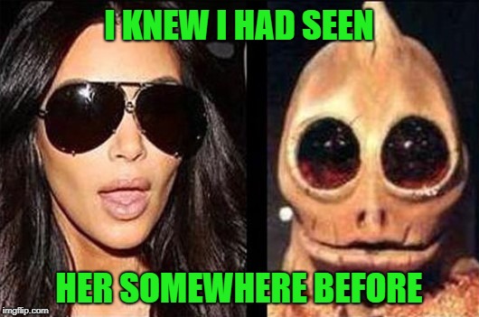 I guess she was famous for something after all!!! | I KNEW I HAD SEEN; HER SOMEWHERE BEFORE | image tagged in kim kardashian,memes,sleestack,funny,land of the lost,kardashian | made w/ Imgflip meme maker