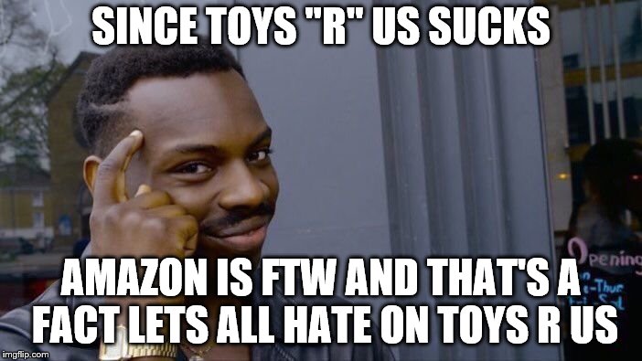 Roll Safe Think About It Meme | SINCE TOYS "R" US SUCKS; AMAZON IS FTW AND THAT'S A FACT LETS ALL HATE ON TOYS R US | image tagged in memes,roll safe think about it | made w/ Imgflip meme maker