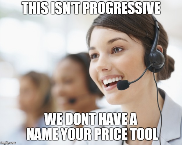 customer service | THIS ISN'T PROGRESSIVE; WE DONT HAVE A NAME YOUR PRICE TOOL | image tagged in customer service | made w/ Imgflip meme maker