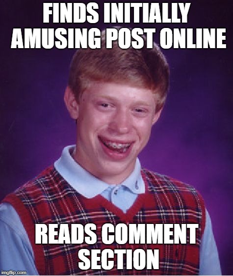 Bad Luck Brian Meme | FINDS INITIALLY AMUSING POST ONLINE; READS COMMENT SECTION | image tagged in memes,bad luck brian | made w/ Imgflip meme maker