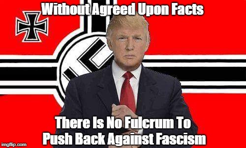 Without Agreed Upon Facts There Is No Fulcrum To Push Back Against Fascism | made w/ Imgflip meme maker