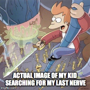 My last Nerve | ACTUAL IMAGE OF MY KID SEARCHING FOR MY LAST NERVE | image tagged in last nerve,parenting,kids,summer vacation,futurama fry | made w/ Imgflip meme maker