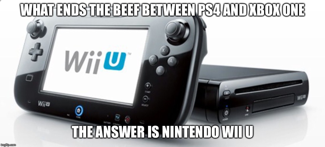 WHAT ENDS THE BEEF BETWEEN PS4 AND XBOX ONE; THE ANSWER IS NINTENDO WII U | image tagged in ps4 vs xbox one ends | made w/ Imgflip meme maker