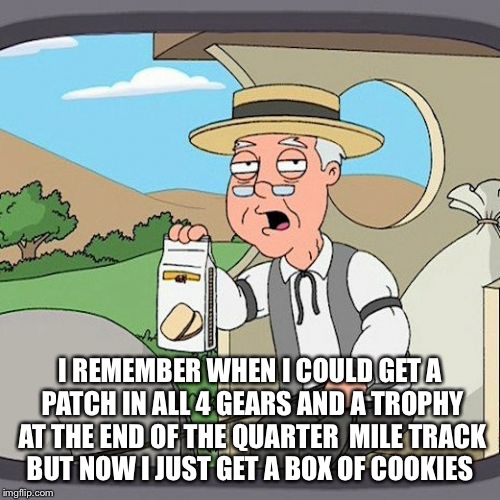 Pepperidge Farm Remembers | I REMEMBER WHEN I COULD GET A PATCH IN ALL 4 GEARS AND A TROPHY AT THE END OF THE QUARTER  MILE TRACK BUT NOW I JUST GET A BOX OF COOKIES | image tagged in memes,pepperidge farm remembers | made w/ Imgflip meme maker