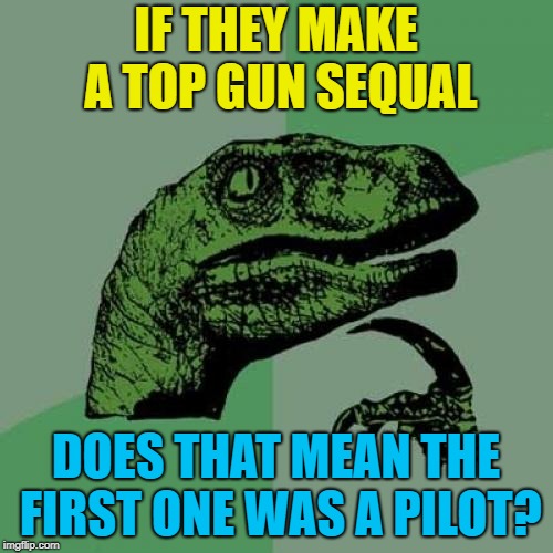 Philosoraptor Meme | IF THEY MAKE A TOP GUN SEQUAL DOES THAT MEAN THE FIRST ONE WAS A PILOT? | image tagged in memes,philosoraptor | made w/ Imgflip meme maker