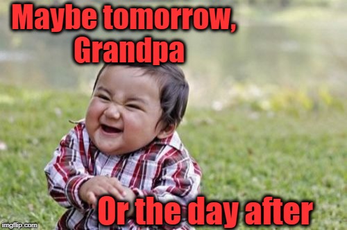 Evil Toddler Meme | Maybe tomorrow,  Grandpa Or the day after | image tagged in memes,evil toddler | made w/ Imgflip meme maker