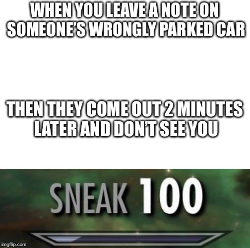 Sneak 100 | WHEN YOU LEAVE A NOTE ON SOMEONE’S WRONGLY PARKED CAR; THEN THEY COME OUT 2 MINUTES LATER AND DON’T SEE YOU | image tagged in sneak 100 | made w/ Imgflip meme maker