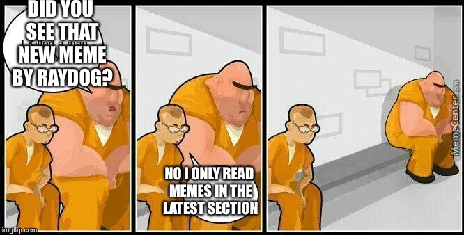 Meanwhile, on Imgflip  | DID YOU SEE THAT NEW MEME BY RAYDOG? NO I ONLY READ MEMES IN THE LATEST SECTION | image tagged in prisoners blank,memes,latest,raydog | made w/ Imgflip meme maker