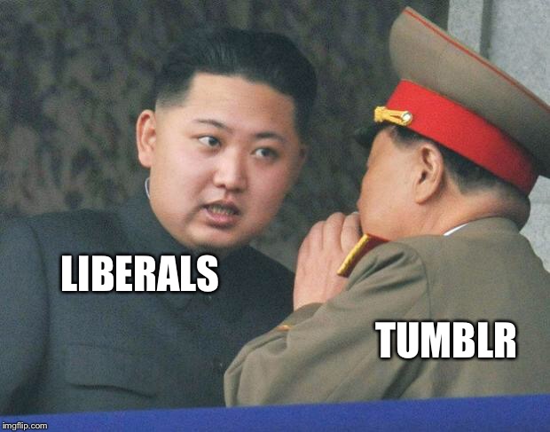 No more liberals! | TUMBLR; LIBERALS | image tagged in hungry kim jong un,tumblr,liberals,memes | made w/ Imgflip meme maker