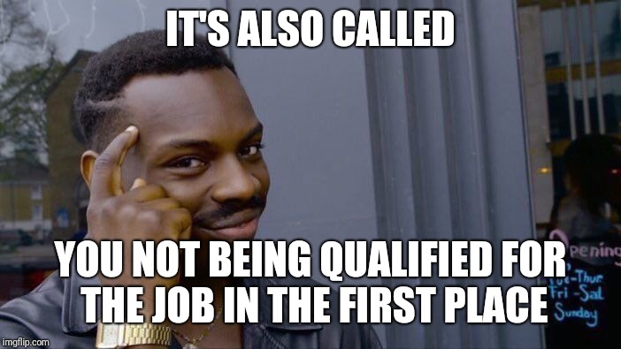 Roll Safe Think About It Meme | IT'S ALSO CALLED YOU NOT BEING QUALIFIED FOR THE JOB IN THE FIRST PLACE | image tagged in memes,roll safe think about it | made w/ Imgflip meme maker