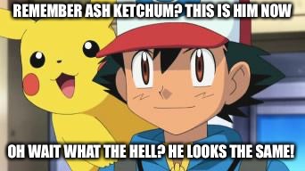 Ash ketchum | REMEMBER ASH KETCHUM? THIS IS HIM NOW; OH WAIT WHAT THE HELL? HE LOOKS THE SAME! | image tagged in ash ketchum | made w/ Imgflip meme maker