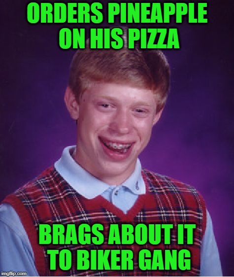 Bad Luck Brian Meme | ORDERS PINEAPPLE ON HIS PIZZA BRAGS ABOUT IT TO BIKER GANG | image tagged in memes,bad luck brian | made w/ Imgflip meme maker